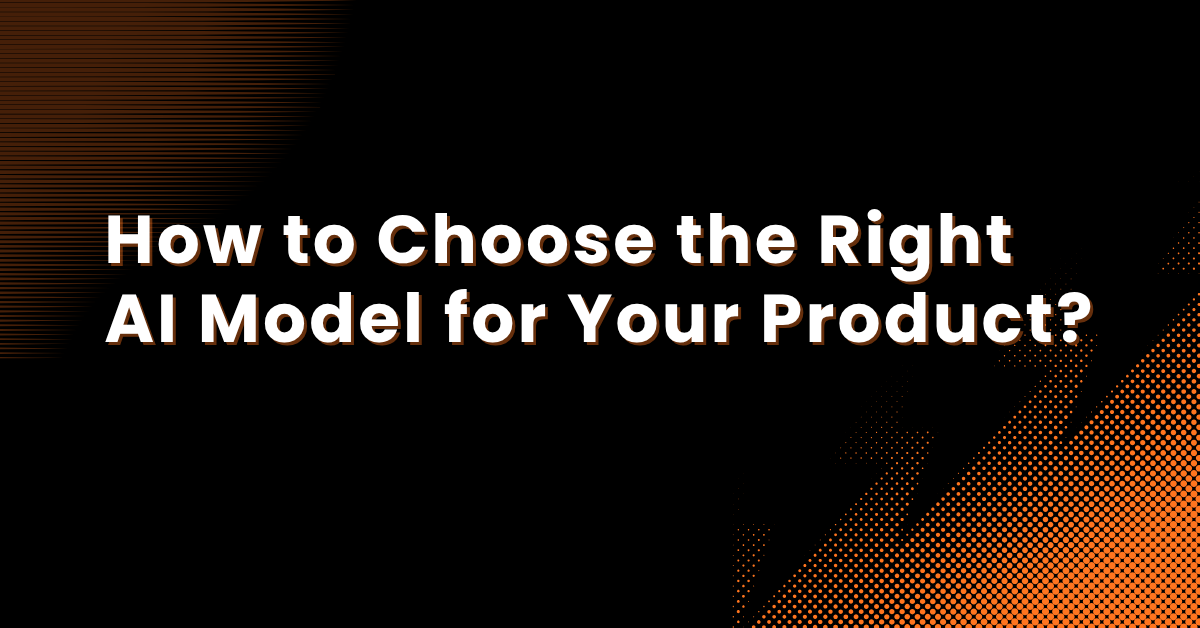 How to Choose the Right AI Model for Your Product?
