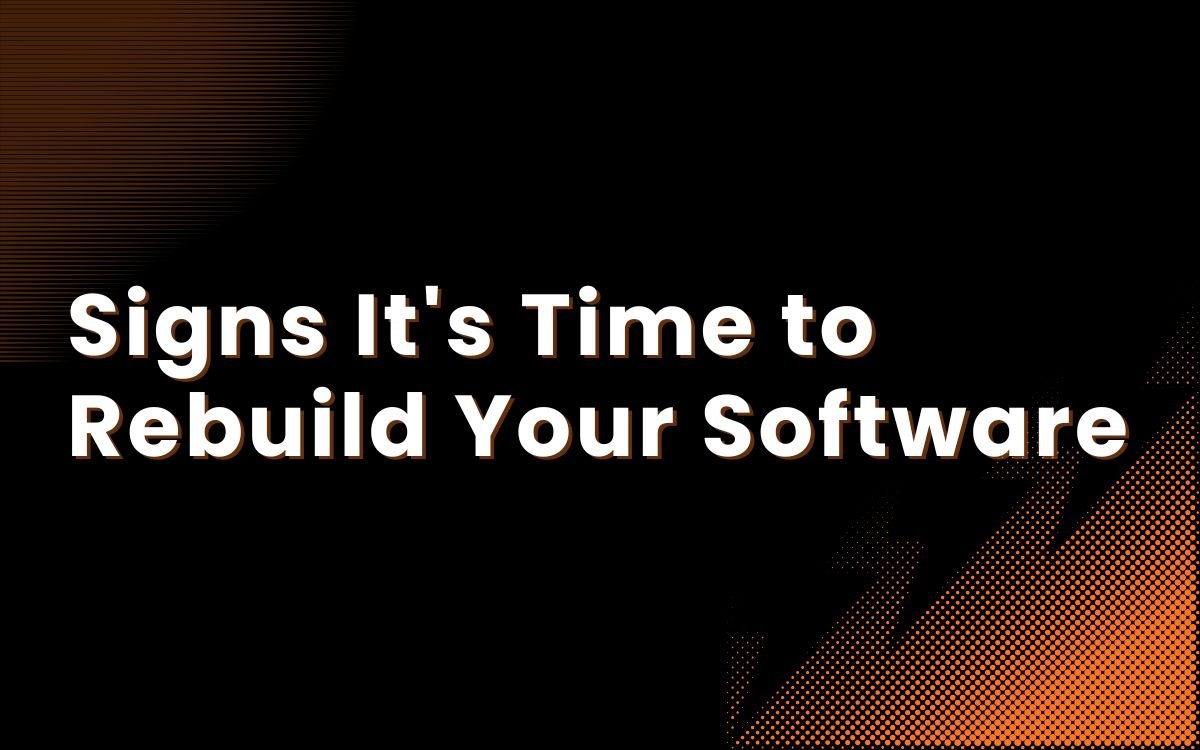 Signs It’s Time to Rebuild Your Software