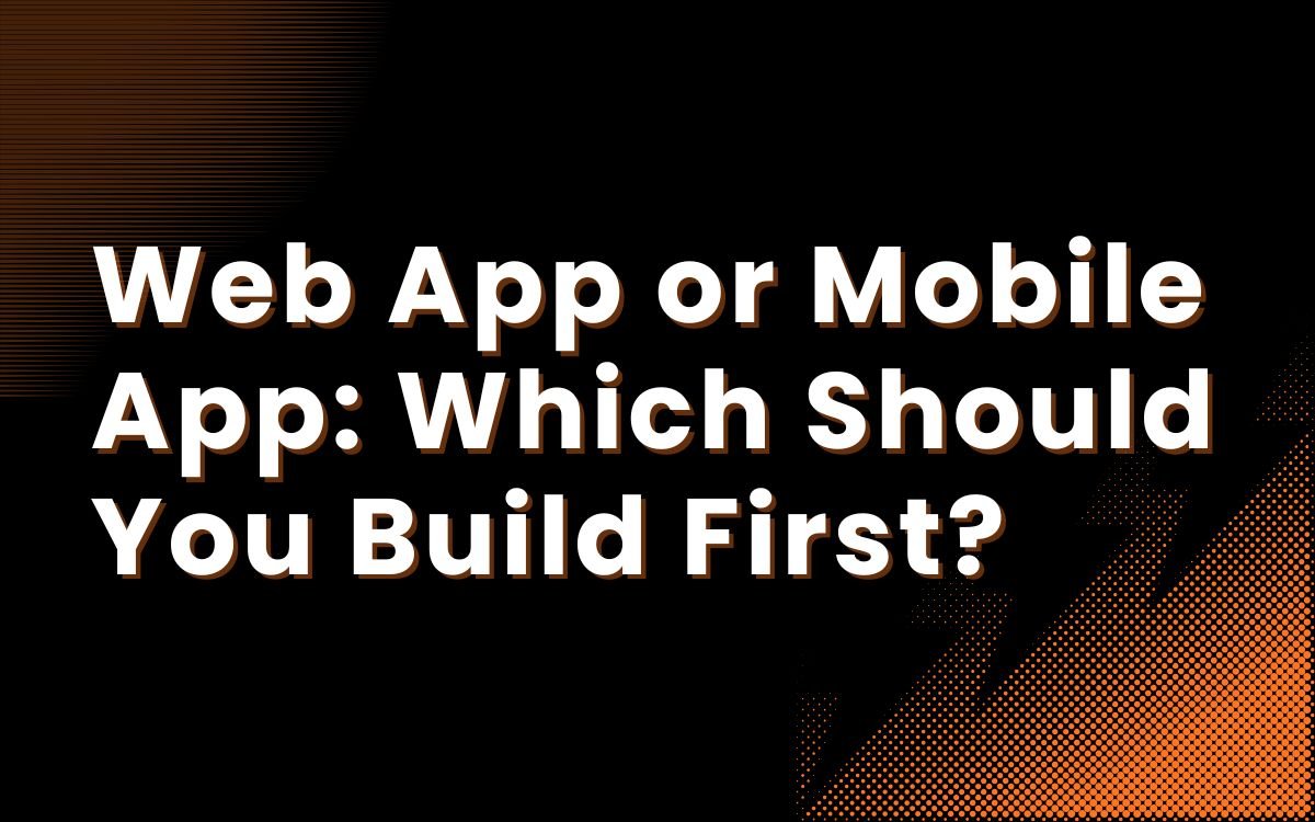 Web App or Mobile App: Which Should You Build First?